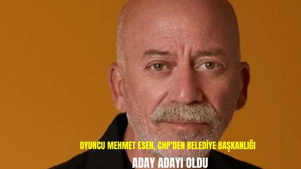 Oyuncu Mehmet Esen, CHP'den belediye başkanlığı aday adayı oldu