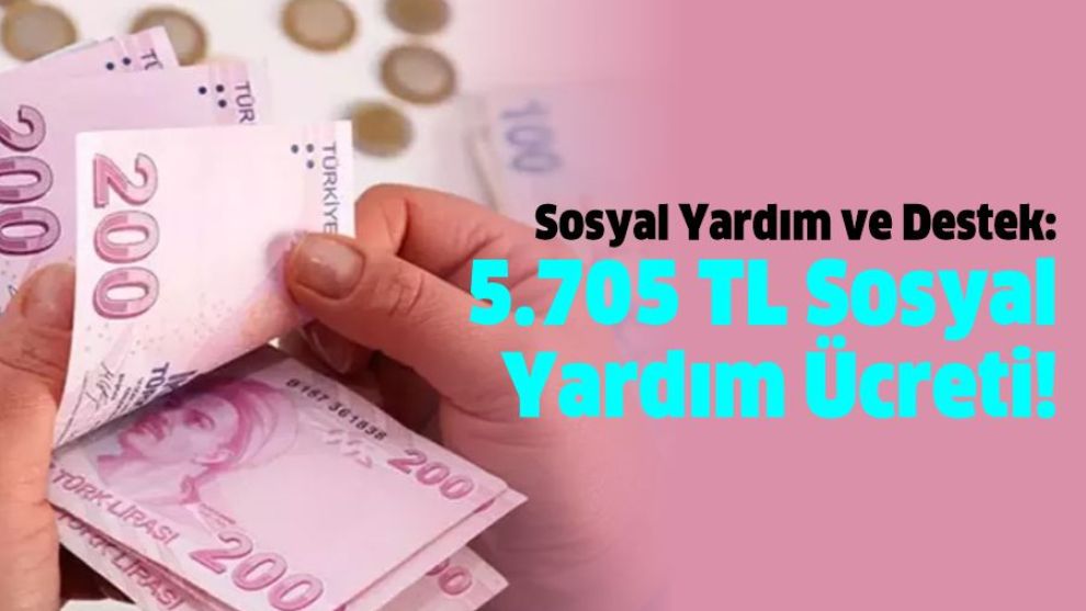 Sosyal Yardım ve Destek: 5.705 TL Sosyal Yardım Ücreti!