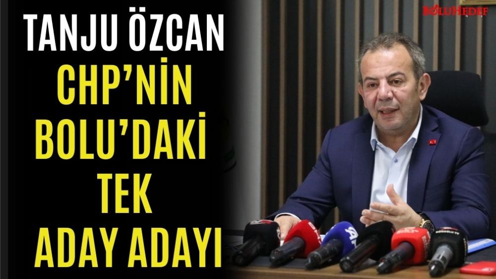 TANJU ÖZCAN, CHP'NİN BOLU'DAKİ TEK ADAY ADAYI