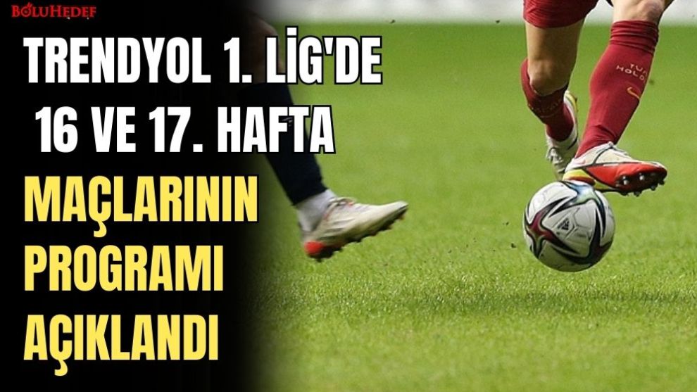 TRENDYOL 1. LİG'DE 16 VE 17. HAFTA MAÇLARININ PROGRAMI AÇIKLANDI