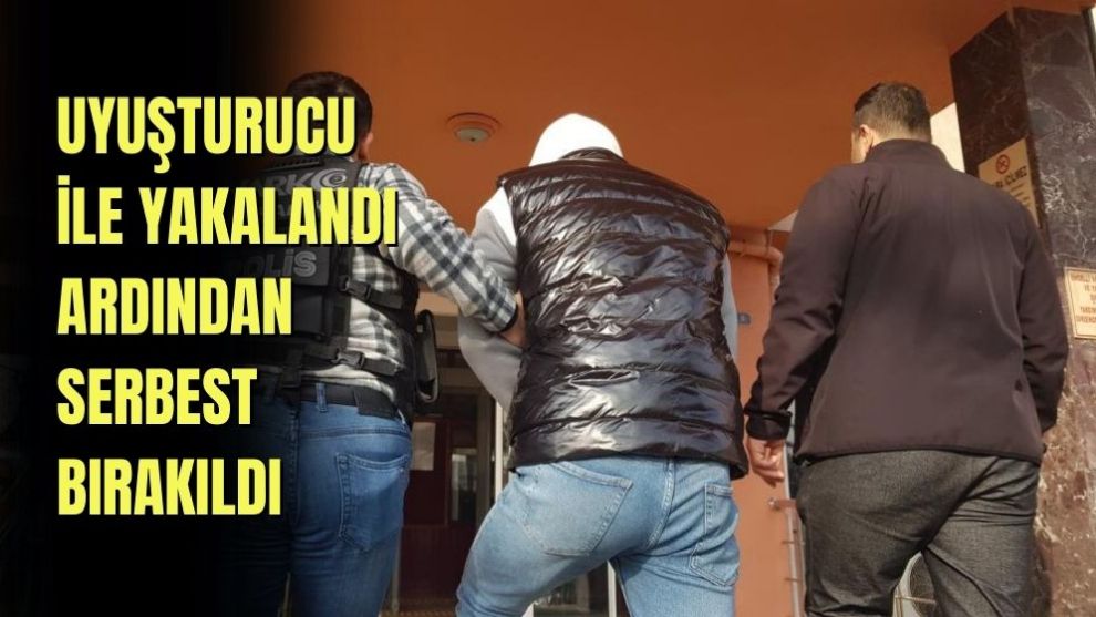 UYUŞTURUCU İLE YAKALANDI ARDINDAN SERBEST BIRAKILDI