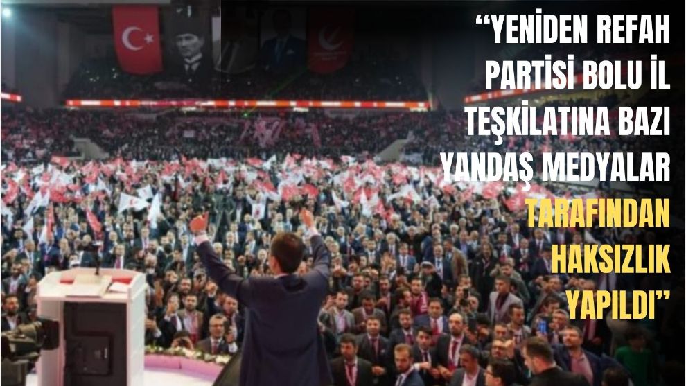 “YENİDEN REFAH PARTİSİ BOLU İL TEŞKİLATINA BAZI YANDAŞ MEDYALAR TARAFINDAN HAKSIZLIK YAPILDI”