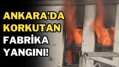 Ankara'da korkutan fabrika yangını!