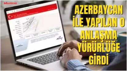 AZERBAYCAN İLE YAPILAN O ANLAŞMA  YÜRÜRLÜĞE GİRDİ