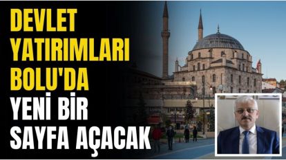 DEVLET YATIRIMLARI BOLU'DA YENİ BİR SAYFA AÇACAK