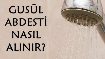 Gusül nedir? Gusül abdesti nasıl alınır?