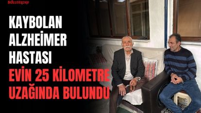 KAYBOLAN ALZHEİMER HASTASI EVİN 25 KİLOMETRE UZAĞINDA BULUNDU