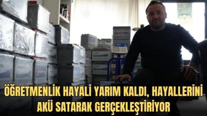 ÖĞRETMENLİK HAYALİ YARIM KALDI, HAYALLERİNİ AKÜ SATARAK GERÇEKLEŞTİRİYOR