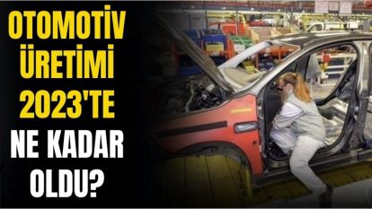 OTOMOTİV ÜRETİMİ 2023'TE  NE KADAR OLDU?