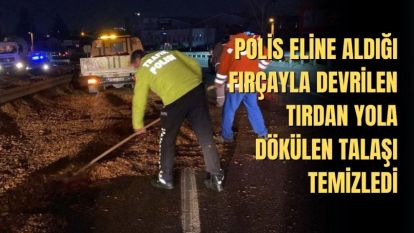 POLİS ELİNE ALDIĞI FIRÇAYLA DEVRİLEN TIRDAN YOLA DÖKÜLEN TALAŞI TEMİZLEDİ