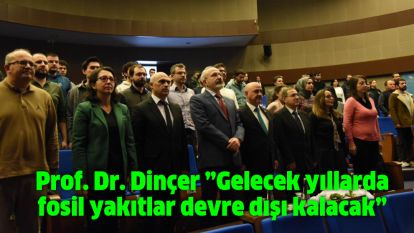 Prof. Dr. Dinçer ”Gelecek yıllarda fosil yakıtlar devre dışı kalacak”