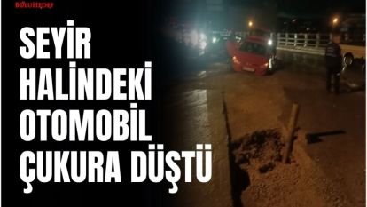 SEYİR HALİNDEKİ OTOMOBİL ÇUKURA DÜŞTÜ