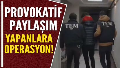 Sosyal medyadan provokatif paylaşım yapanlara operasyon