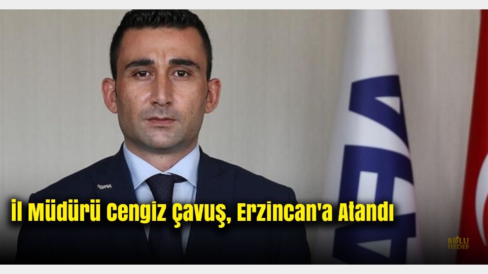 Bolu AFAD İl Müdürü Cengiz Çavuş, Erzincan'a Atandı