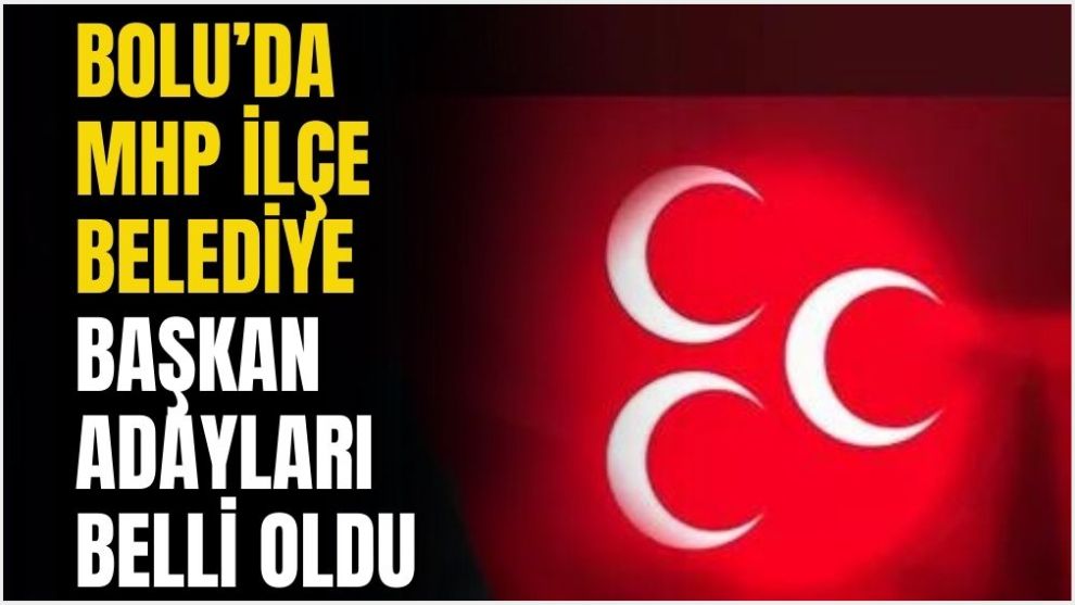 BOLU'DA MHP İLÇE BELEDİYE BAŞKAN ADAYLARI BELLİ OLDU