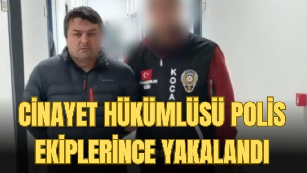 Cinayet hükümlüsü polis ekiplerince yakalandı