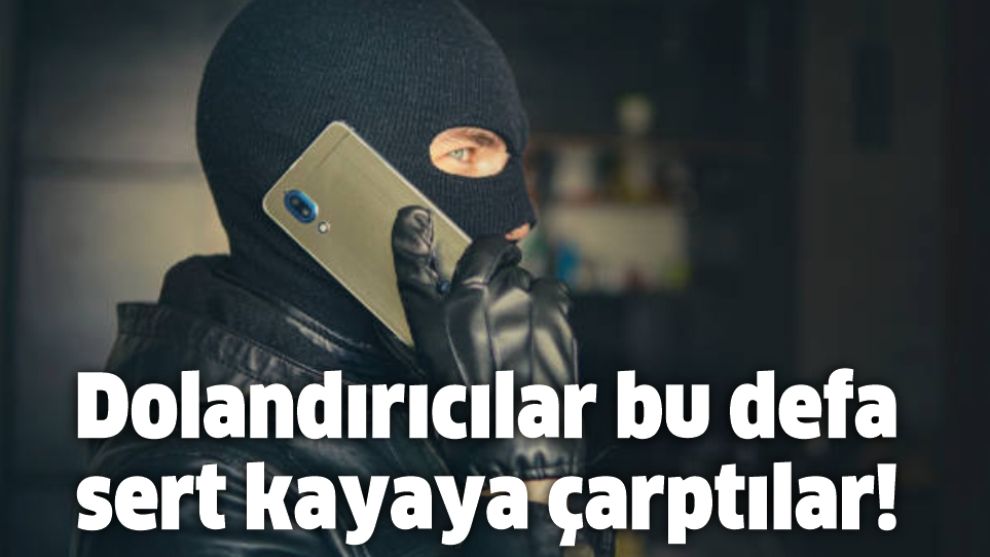 Dolandırıcılar bu defa sert kayaya çarptılar!