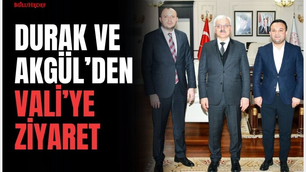 DURAK VE AKGÜL'DEN VALİ'YE ZİYARET