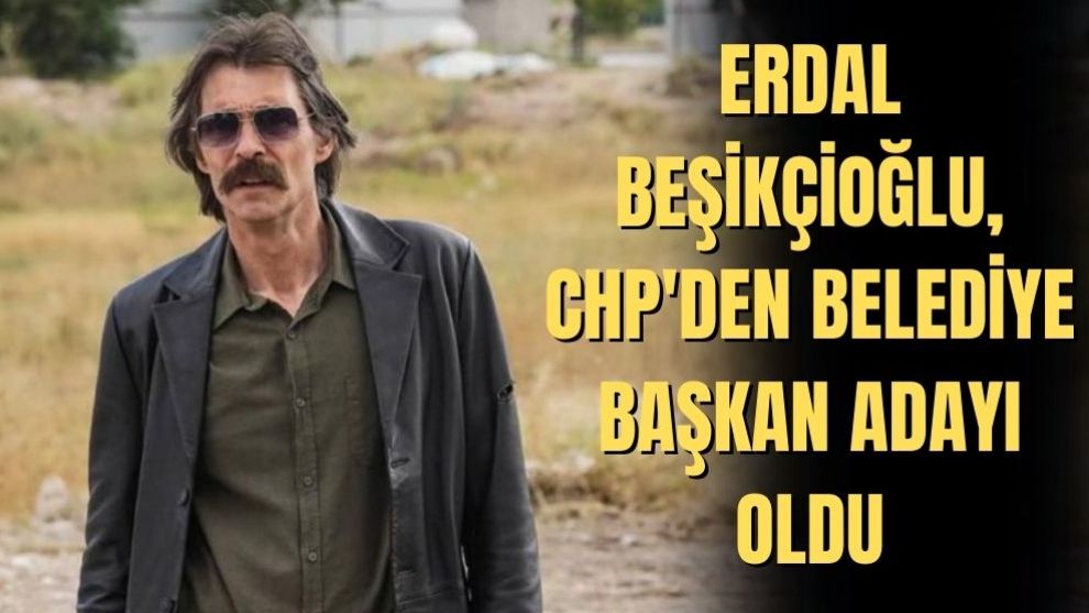 ERDAL BEŞİKÇİOĞLU, CHP'DEN BELEDİYE BAŞKAN ADAYI OLDU