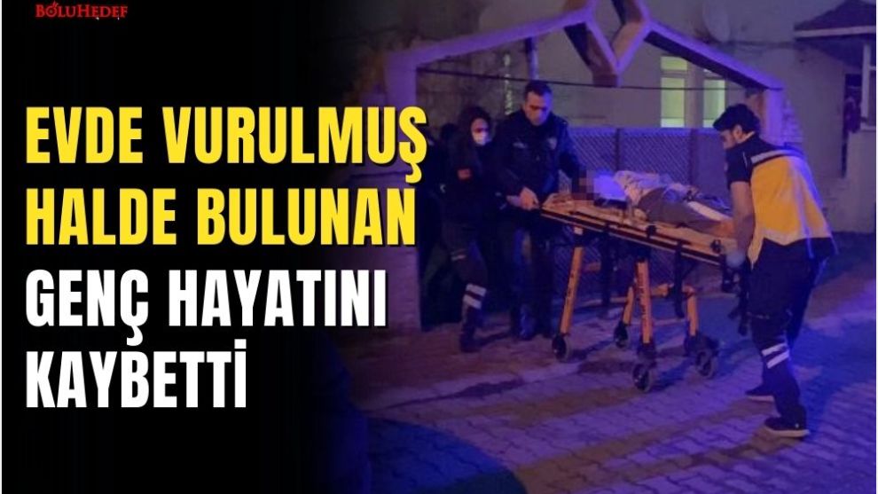 EVDE VURULMUŞ HALDE BULUNAN GENÇ HAYATINI KAYBETTİ