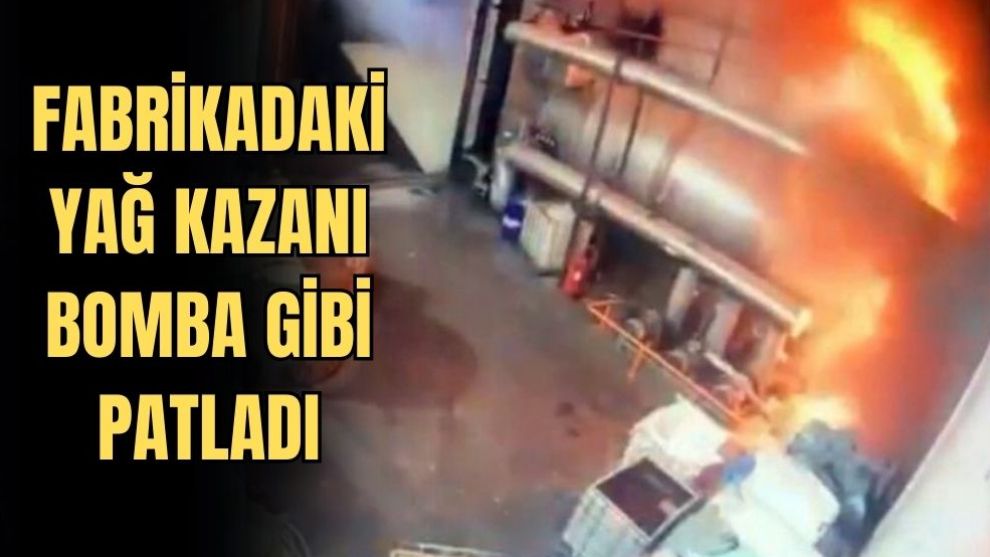 FABRİKADAKİ YAĞ KAZANI BOMBA GİBİ PATLADI