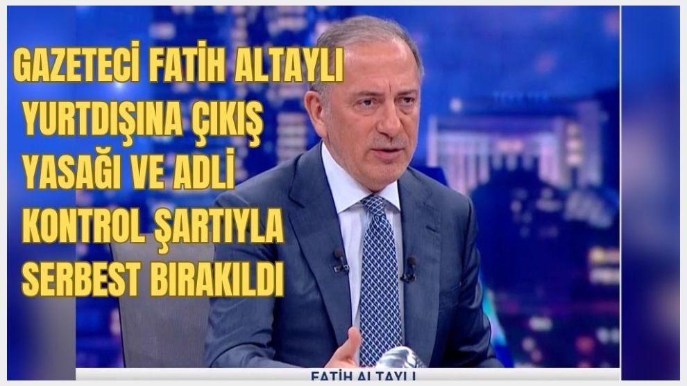 Gazeteci Fatih Altaylı yurtdışına çıkış yasağı ve adli kontrol şartıyla serbest bırakıldı