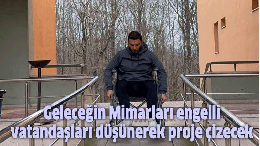 Geleceğin Mimarları engelli vatandaşları düşünerek proje çizecek