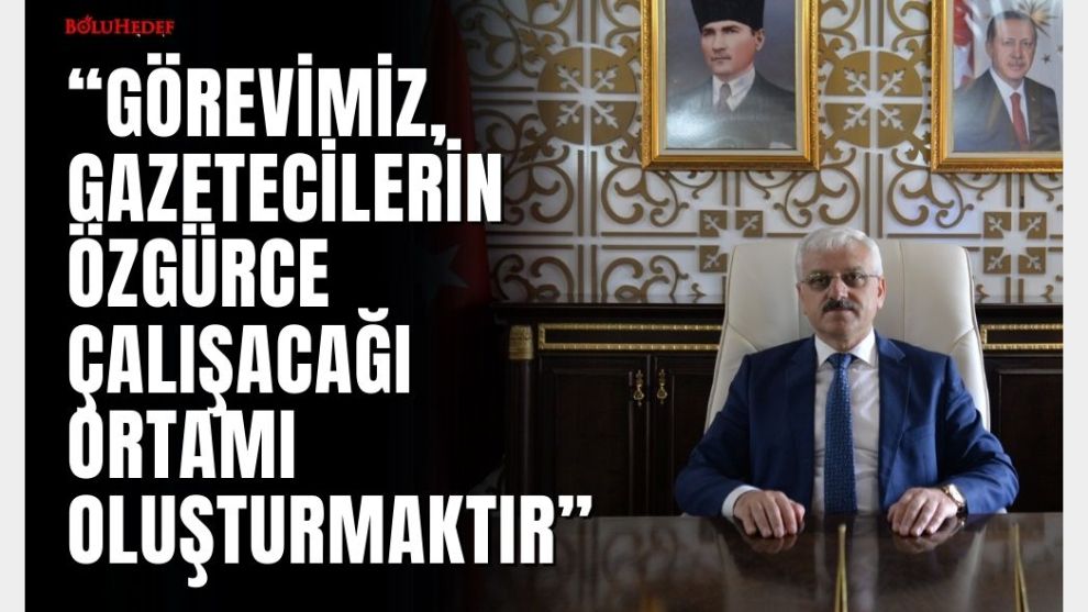 “GÖREVİMİZ, GAZETECİLERİN ÖZGÜRCE ÇALIŞACAĞI ORTAMI OLUŞTURMAKTIR”