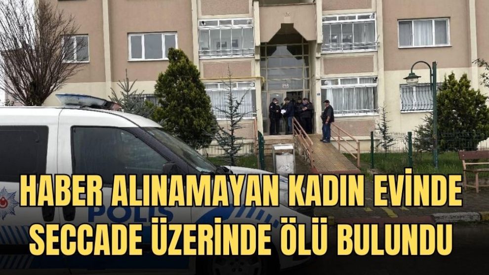 Haber alınamayan yaşlı kadın evinde seccade üzerinde ölü bulundu