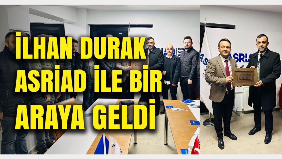 İLHAN DURAK ASRİAD İLE BİR ARAYA GELDİ