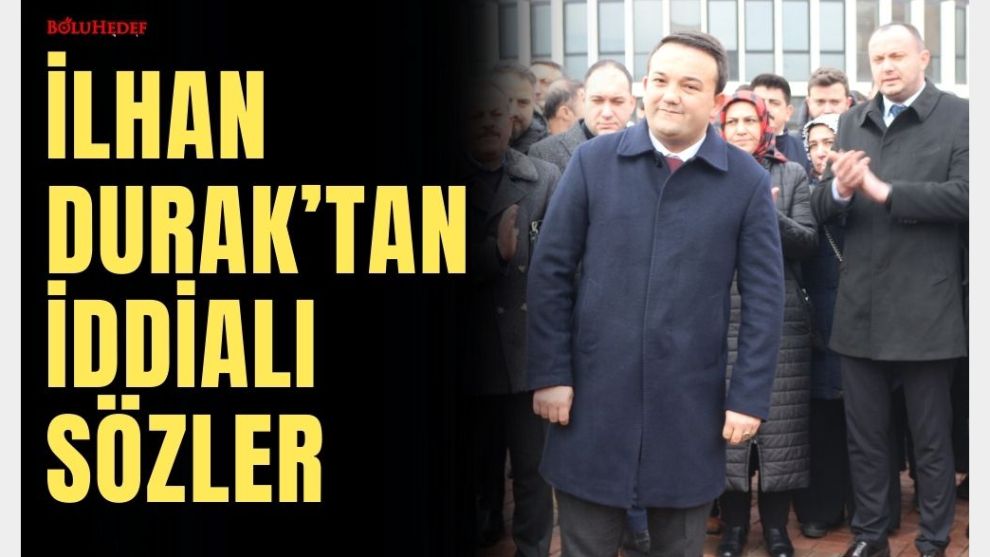 İLHAN DURAK'TAN İDDİALI SÖZLER