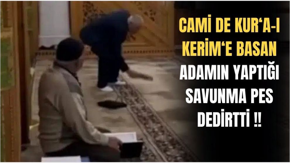 Kuran-ı Kerim'e ayağıyla basan kişiden garip savunma
