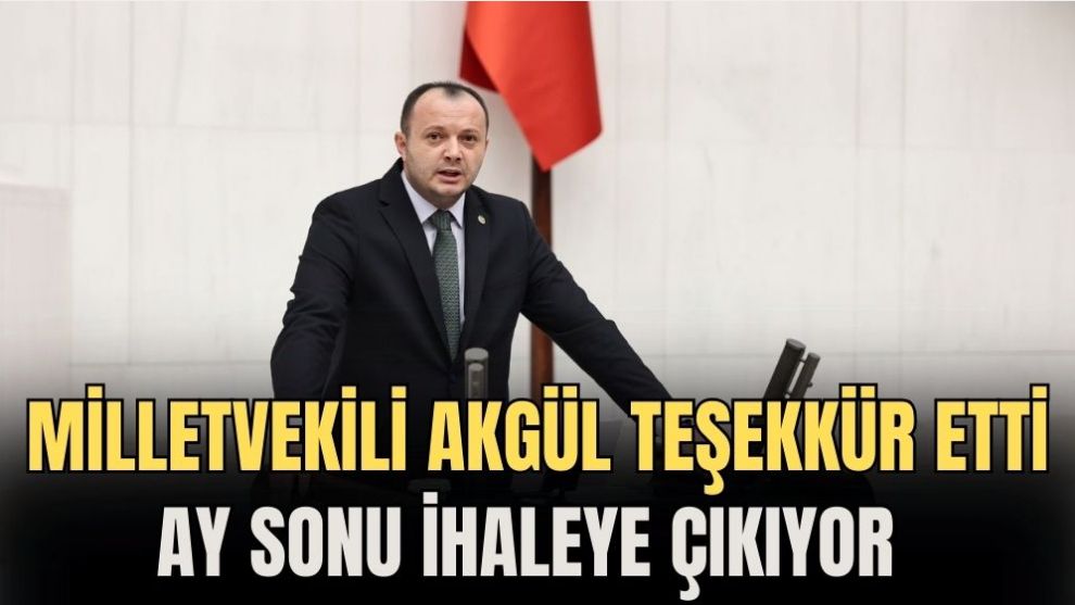 MİLLETVEKİLİ AKGÜL TEŞEKKÜR ETTİ AY SONU İHALEYE ÇIKIYOR