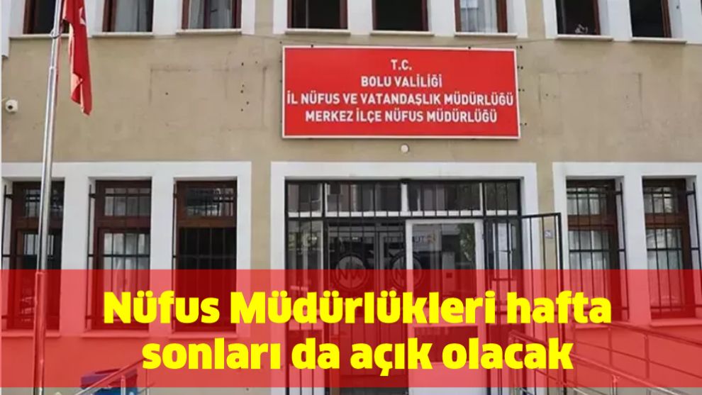 Nüfus Müdürlükleri hafta sonları da açık olacak