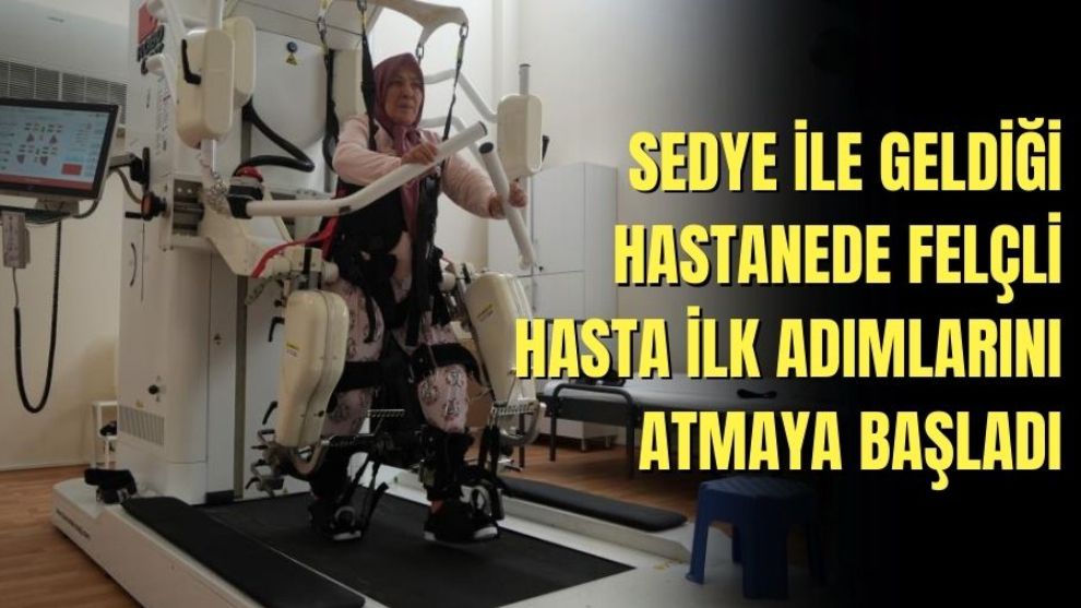 SEDYE İLE GELDİĞİ HASTANEDE FELÇLİ HASTA İLK ADIMLARINI ATMAYA BAŞLADI