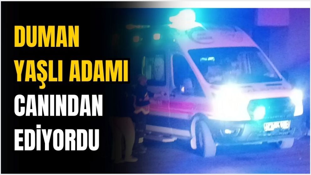 SOBADAN YÜKSELEN DUMAN YAŞLI ADAMI CANINDAN EDİYORDU