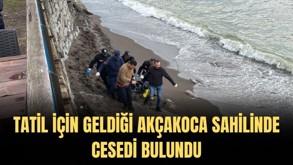 TATİL İÇİN GELDİĞİ AKÇAKOCA SAHİLİNDE CESEDİ BULUNDU