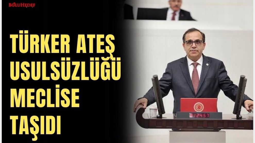 TÜRKER ATEŞ USULSÜZLÜĞÜ MECLİSE TAŞIDI