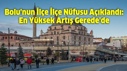 Bolu'nun İlçe İlçe Nüfusu Açıklandı: En Yüksek Artış Gerede'de