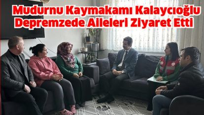 Mudurnu Kaymakamı Kalaycıoğlu Depremzede Aileleri Ziyaret Etti