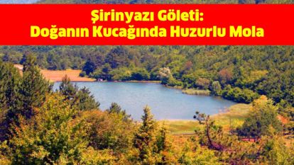 Şirinyazı Göleti: Doğanın Kucağında Huzurlu Mola