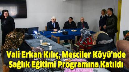 Vali Erkan Kılıç, Mesciler Köyü'nde Sağlık Eğitimi Programına Katıldı