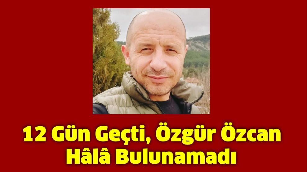 12 Gün Geçti, Özgür Özcan Hâlâ Bulunamadı