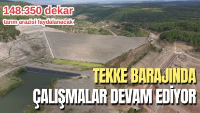 TEKKE BARAJINDA ÇALIŞMALAR DEVAM EDİYOR