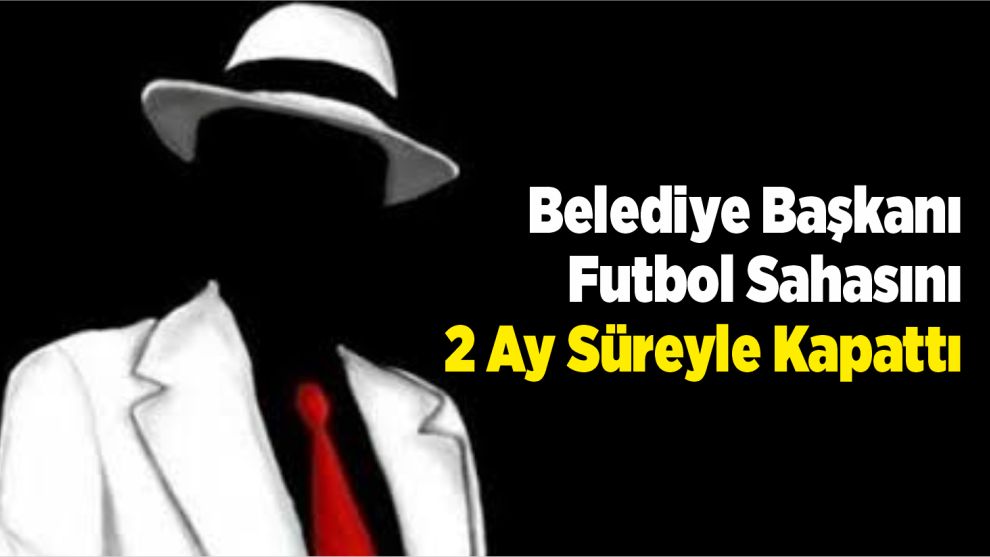 Belediye Başkanı Futbol Sahasını 2 Ay Süreyle Kapattı