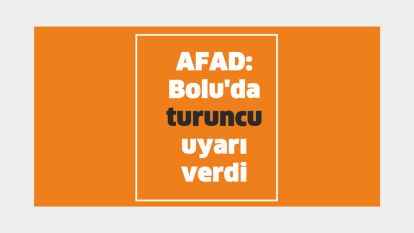 AFAD: Bolu'da turuncu uyarı verdi