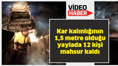 Kar kalınlığının 1,5 metre olduğu yaylada 12 kişi mahsur kaldı