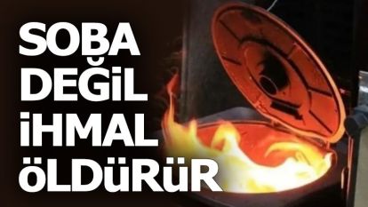 Soba değil ihmal öldürür