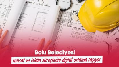 Bolu Belediyesi ruhsat ve iskân süreçlerini dijital ortama taşıyor